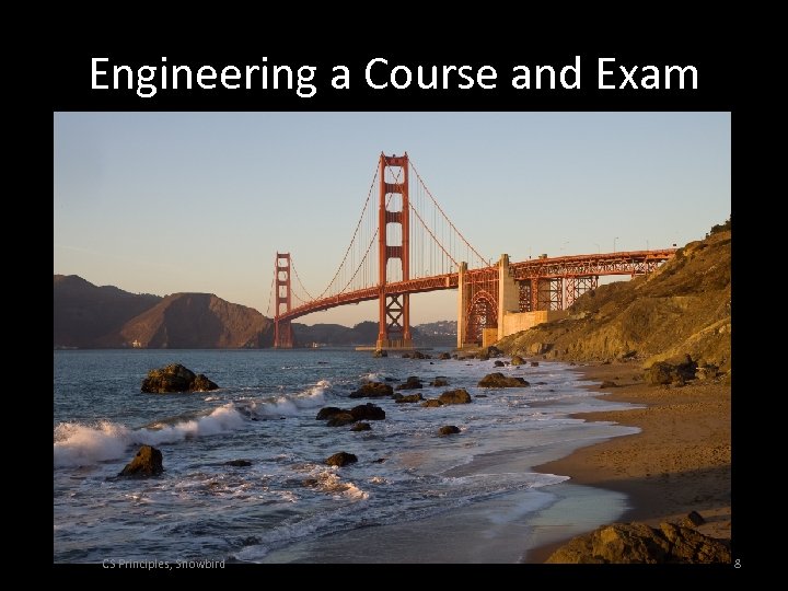 Engineering a Course and Exam CS Principles, Snowbird 8 