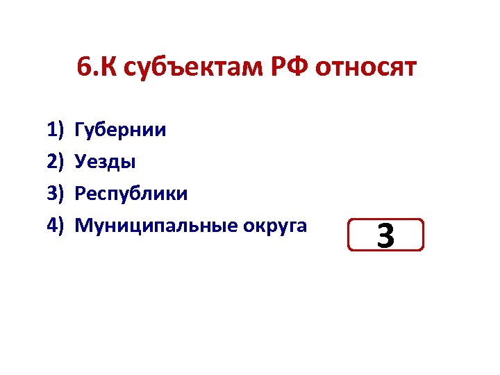 6. К субъектам РФ относят 1) 2) 3) 4) Губернии Уезды Республики Муниципальные округа