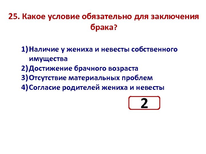 25. Какое условие обязательно для заключения брака? 1) Наличие у жениха и невесты собственного