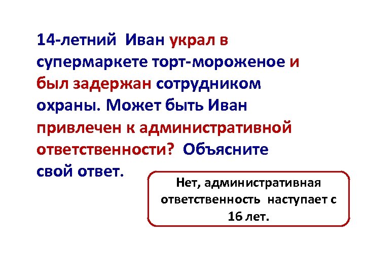 14 -летний Иван украл в супермаркете торт-мороженое и был задержан сотрудником охраны. Может быть