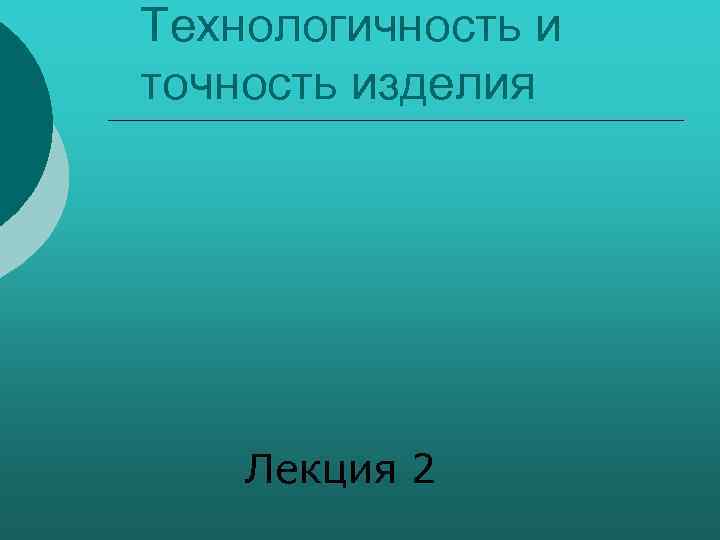 Технологичность и точность изделия Лекция 2 