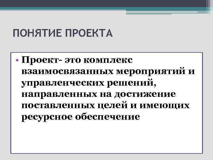 ПОНЯТИЕ ПРОЕКТА • Проект- это комплекс взаимосвязанных мероприятий и управленческих решений, направленных на достижение