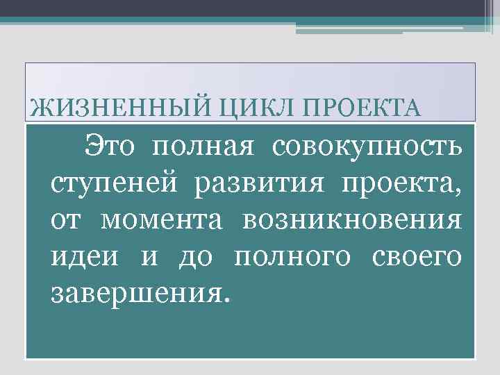 ЖИЗНЕННЫЙ ЦИКЛ ПРОЕКТА Это полная совокупность ступеней развития проекта, от момента возникновения идеи и