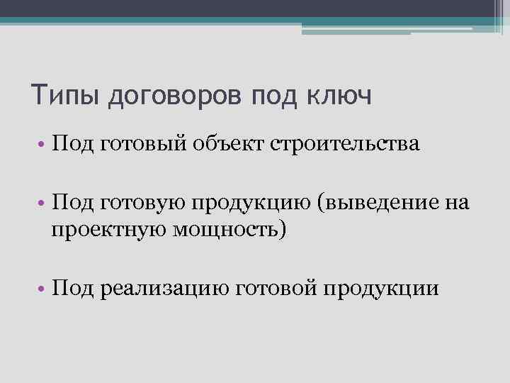 Типы договоров под ключ • Под готовый объект строительства • Под готовую продукцию (выведение