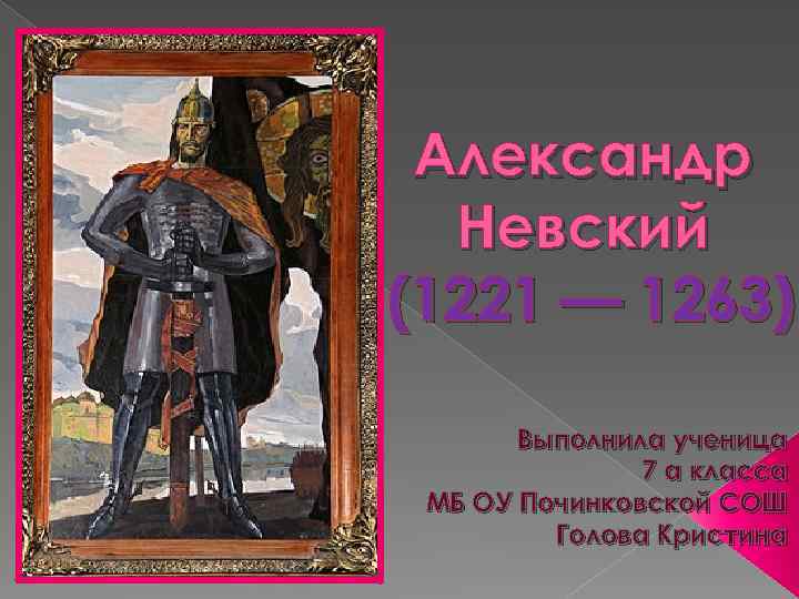 Александр Невский (1221 — 1263) Выполнила ученица 7 а класса МБ ОУ Починковской СОШ