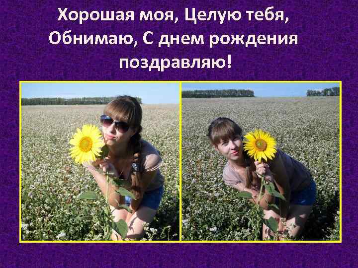 Хорошая моя, Целую тебя, Обнимаю, С днем рождения поздравляю! 