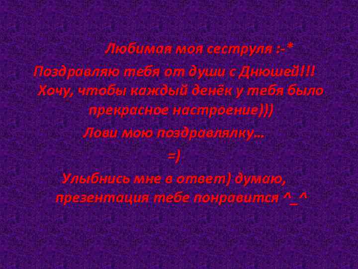 Любимая моя сеструля : -* Поздравляю тебя от души с Днюшей!!! Хочу, чтобы каждый