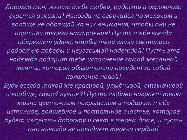Дорогая моя, желаю тебе любви, радости и огромного счастья в жизни! Никогда не огорчайся