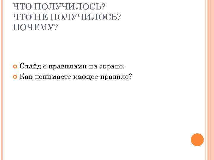 ЧТО ПОЛУЧИЛОСЬ? ЧТО НЕ ПОЛУЧИЛОСЬ? ПОЧЕМУ? Слайд с правилами на экране. Как понимаете каждое