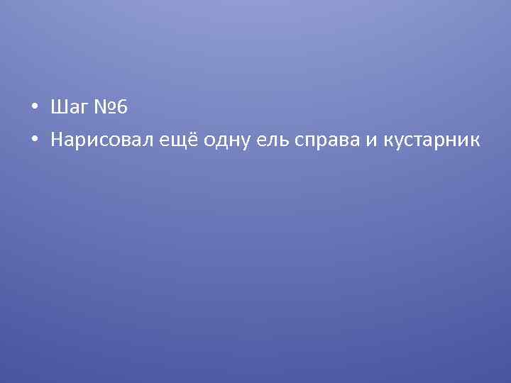  • Шаг № 6 • Нарисовал ещё одну ель справа и кустарник 