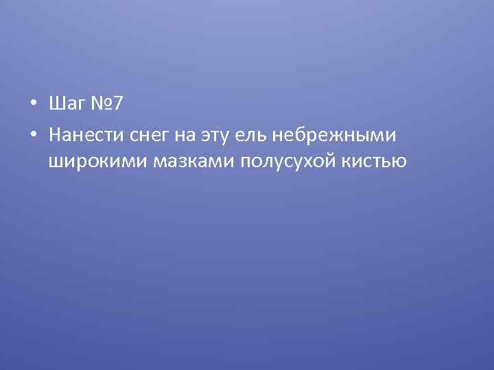  • Шаг № 7 • Нанести снег на эту ель небрежными широкими мазками