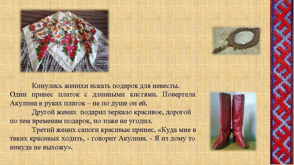 Кинулись женихи искать подарок для невесты. Один принес платок с длинными кистями. Повертела Акулина