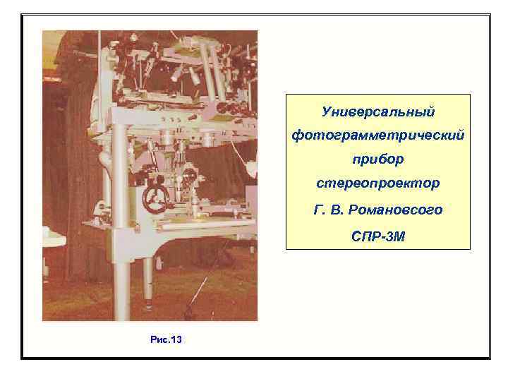 Универсальный фотограмметрический прибор стереопроектор Г. В. Романовсого СПР-3 М Рис. 13 