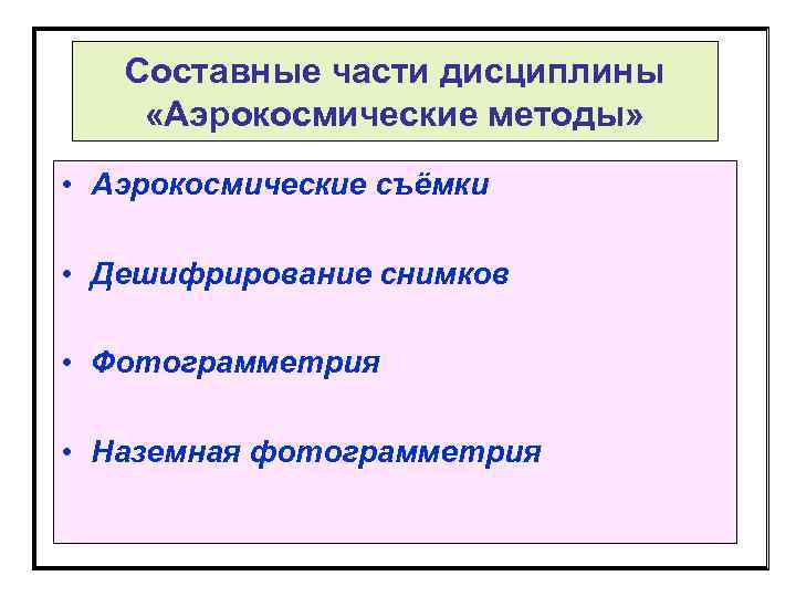 Составные части дисциплины «Аэрокосмические методы» • Аэрокосмические съёмки • Дешифрирование снимков • Фотограмметрия •