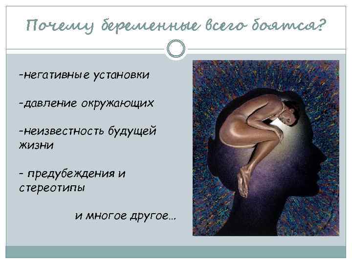 Почему беременные всего боятся? -негативные установки -давление окружающих -неизвестность будущей жизни - предубеждения и
