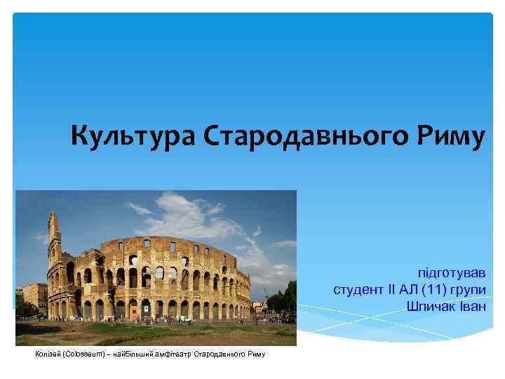 Культура Стародавнього Риму підготував студент ІІ АЛ (11) групи Шпичак Іван Колізей (Colosseum) –