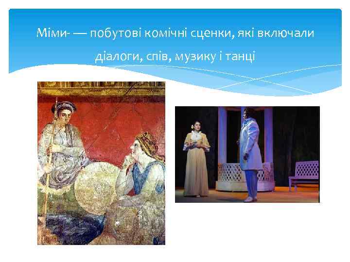Міми- — побутові комічні сценки, які включали діалоги, спів, музику і танці 