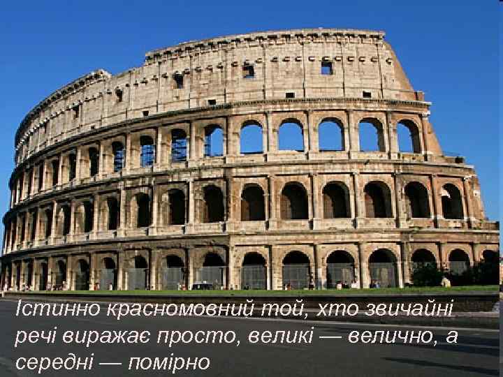 Істинно красномовний той, хто звичайні речі виражає просто, великі — велично, а середні —