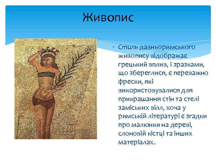 Живопис Стиль давньоримського живопису відображає грецький вплив, і зразками, що збереглися, є переважно фрески,