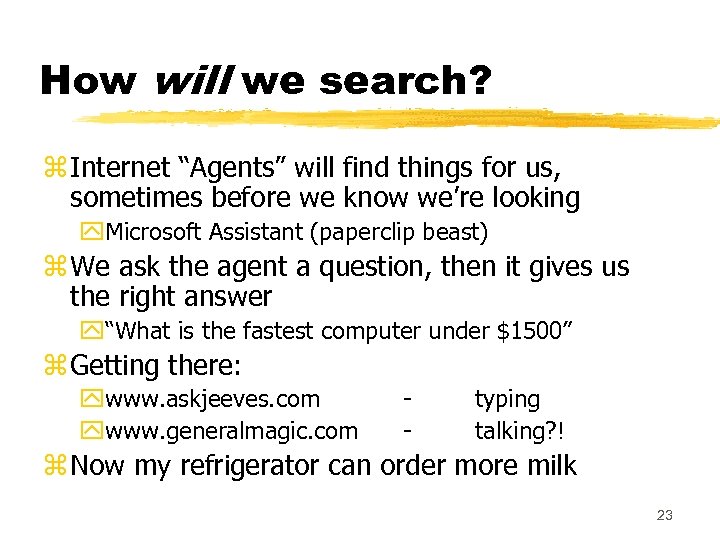 How will we search? z Internet “Agents” will find things for us, sometimes before