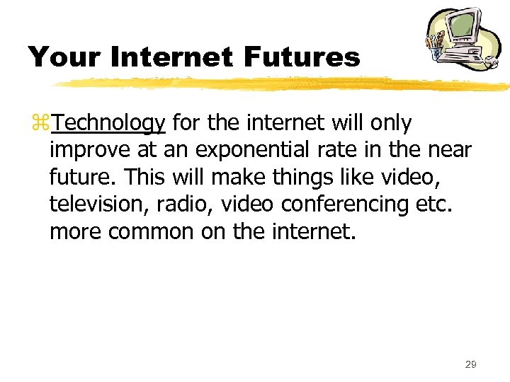 Your Internet Futures z. Technology for the internet will only improve at an exponential