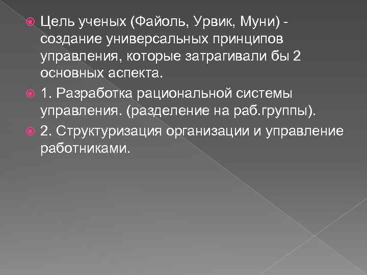 Цель ученых (Файоль, Урвик, Муни) создание универсальных принципов управления, которые затрагивали бы 2 основных
