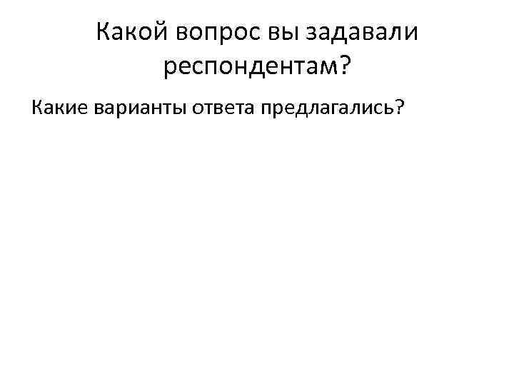 Какой вопрос вы задавали респондентам? Какие варианты ответа предлагались? 