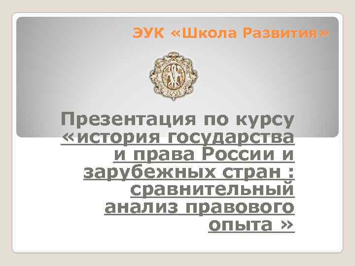 ЭУК «Школа Развития» Презентация по курсу «история государства и права России и зарубежных стран