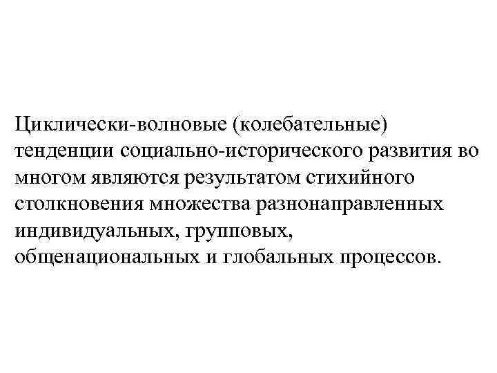 Циклически-волновые (колебательные) тенденции социально-исторического развития во многом являются результатом стихийного столкновения множества разнонаправленных индивидуальных,