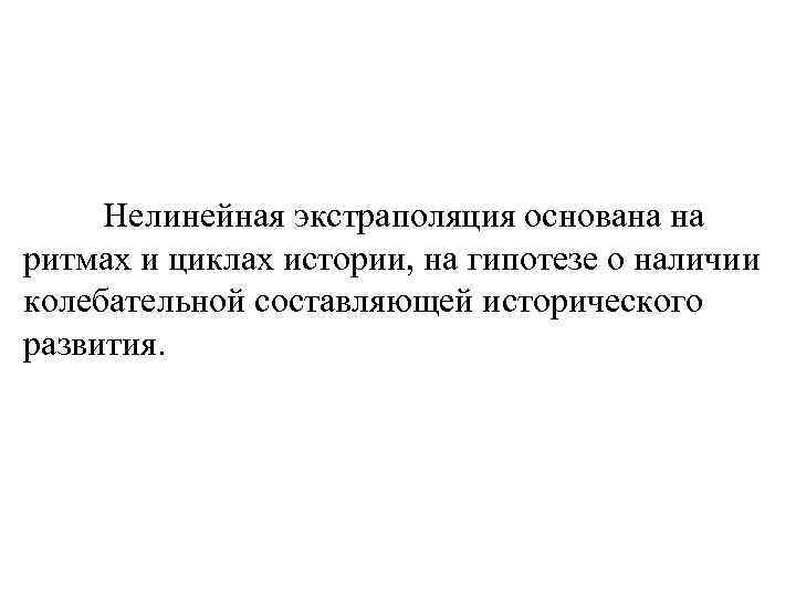 Нелинейная экстраполяция основана на ритмах и циклах истории, на гипотезе о наличии колебательной составляющей