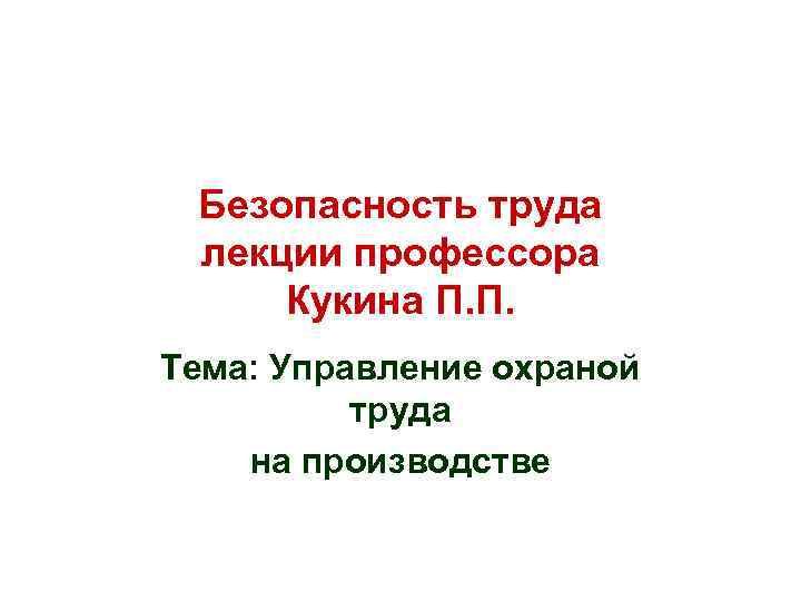 Безопасность труда лекции профессора Кукина П. П. Тема: Управление охраной труда на производстве 