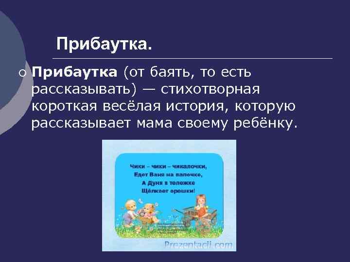 Прибаутка. ¡ Прибаутка (от баять, то есть рассказывать) — стихотворная короткая весёлая история, которую