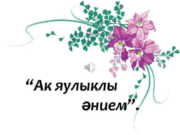 “Ак яулыклы әнием”. 