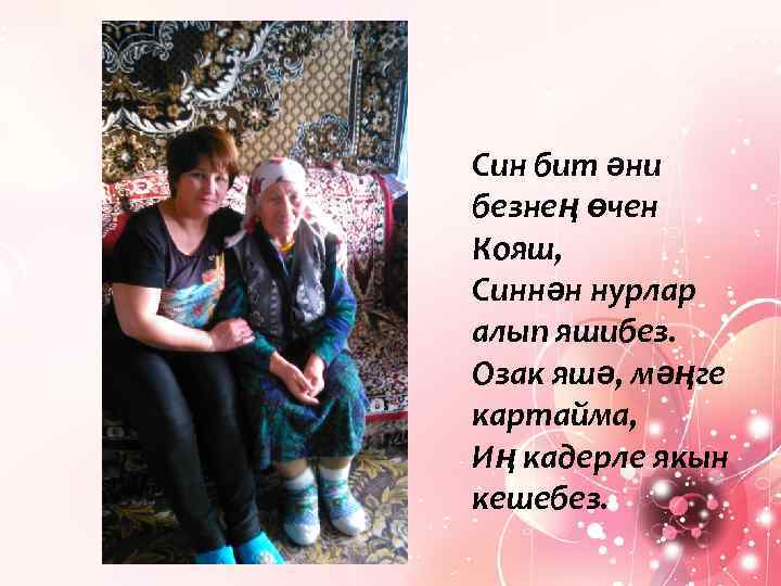 Син бит әни безнең өчен Кояш, Синнән нурлар алып яшибез. Озак яшә, мәңге картайма,