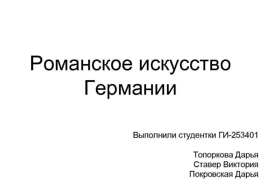 Романское искусство Германии Выполнили студентки ГИ-253401 Топоркова Дарья Ставер Виктория Покровская Дарья 