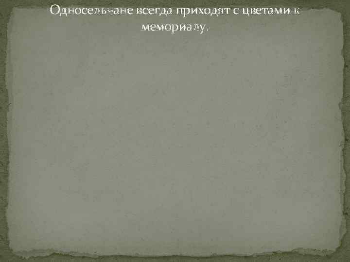 Односельчане всегда приходят с цветами к мемориалу. 