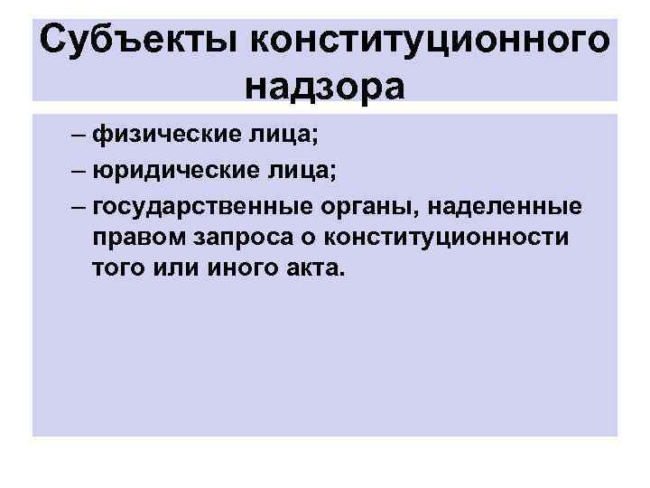 Субъекты конституционного надзора – физические лица; – юридические лица; – государственные органы, наделенные правом