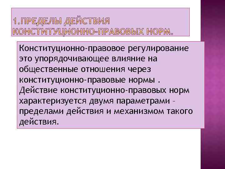 Конституционно-правовое регулирование это упорядочивающее влияние на общественные отношения через конституционно-правовые нормы. Действие конституционно-правовых норм