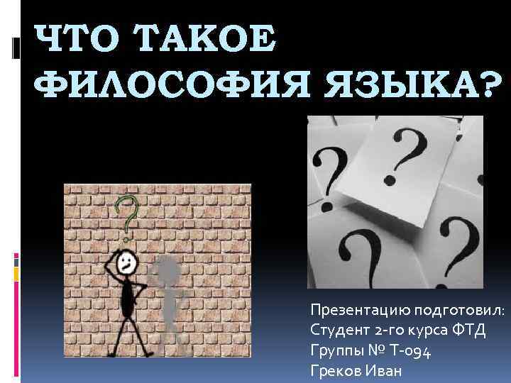 ЧТО ТАКОЕ ФИЛОСОФИЯ ЯЗЫКА? Презентацию подготовил: Студент 2 -го курса ФТД Группы № Т-094
