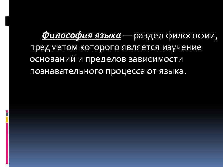 Философия языка — раздел философии, предметом которого является изучение оснований и пределов зависимости познавательного