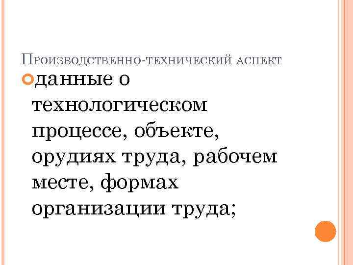 ПРОИЗВОДСТВЕННО-ТЕХНИЧЕСКИЙ АСПЕКТ данные о технологическом процессе, объекте, орудиях труда, рабочем месте, формах организации труда;