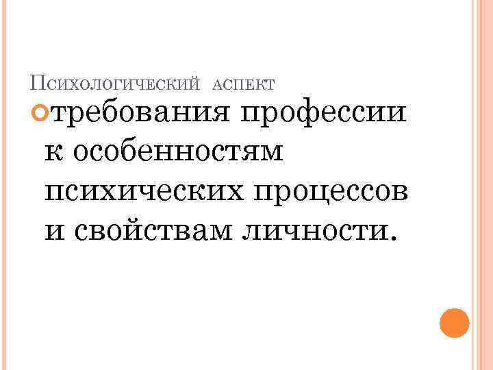 ПСИХОЛОГИЧЕСКИЙ АСПЕКТ требования профессии к особенностям психических процессов и свойствам личности. 