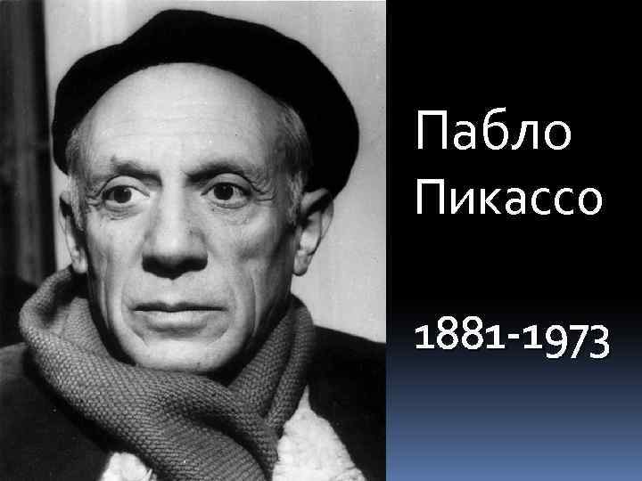 Пабло Пикассо 1881 -1973 