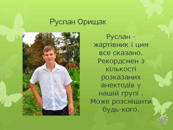 Руслан Орищак Руслан жартівник і цим все сказано. Рекордсмен з кількості розказаних анектодів у