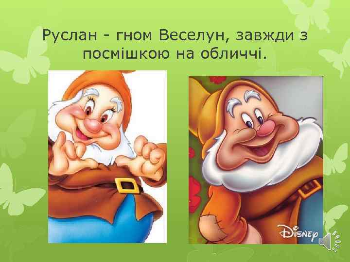 Руслан - гном Веселун, завжди з посмішкою на обличчі. 