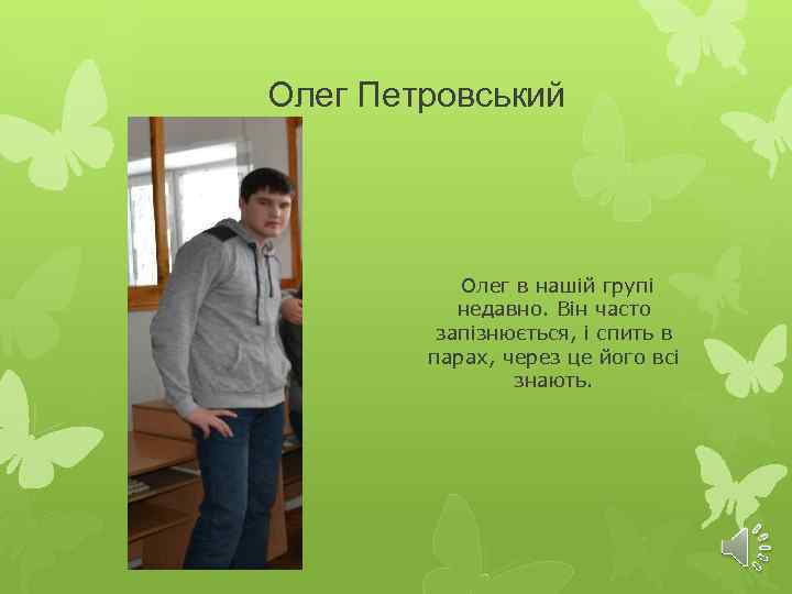 Олег Петровський Олег в нашій групі недавно. Він часто запізнюється, і спить в парах,