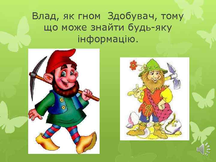 Влад, як гном Здобувач, тому що може знайти будь-яку інформацію. 