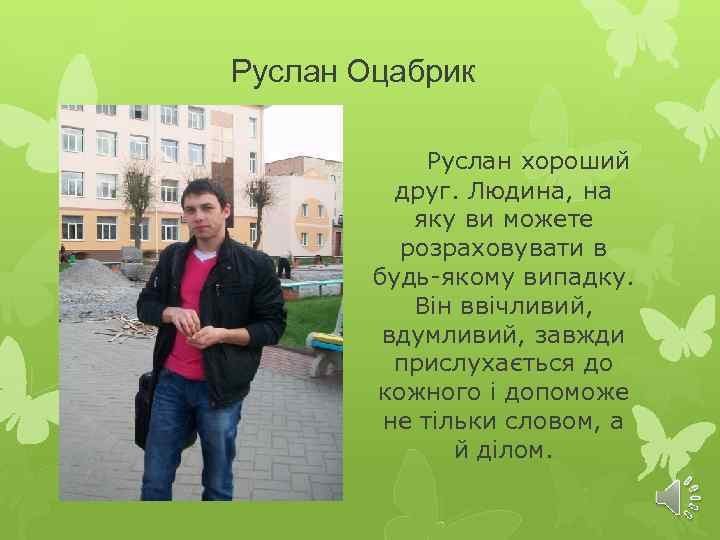 Руслан Оцабрик Руслан хороший друг. Людина, на яку ви можете розраховувати в будь-якому випадку.