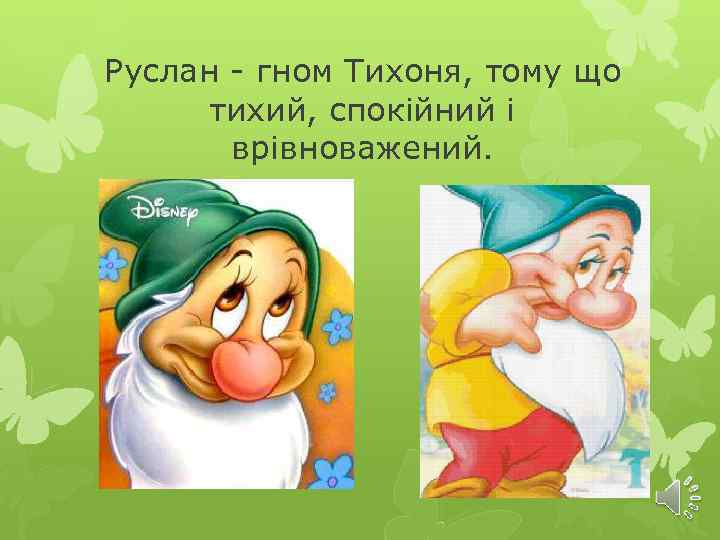 Руслан - гном Тихоня, тому що тихий, спокійний і врівноважений. 