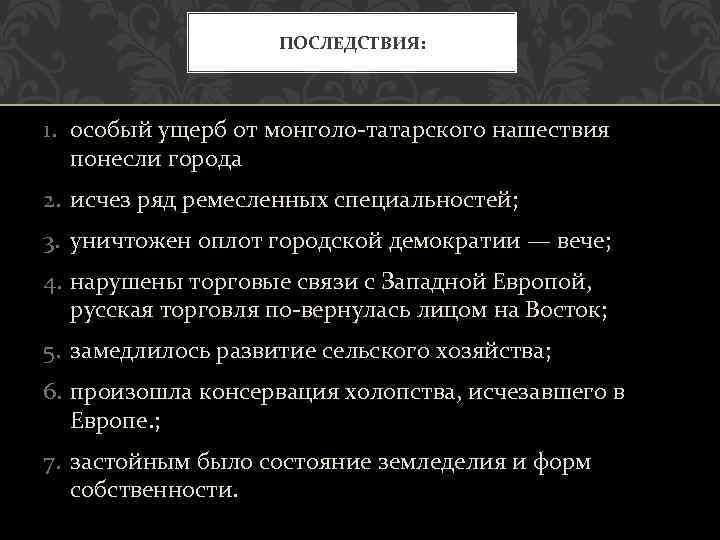 ПОСЛЕДСТВИЯ: 1. особый ущерб от монголо татарского нашествия понесли города 2. исчез ряд ремесленных